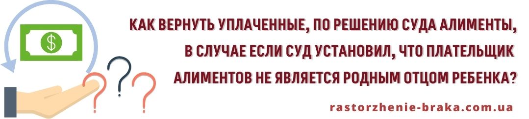 Как вернуть уплаченные по решению суда алименты в случае, если в следующем суд установил, что плательщик алиментов не является родным отцом ребенка? Как вернуть уплаченные по решению суда алименты в случае, если в следующем суд установил, что плательщик алиментов не является родным отцом ребенка?