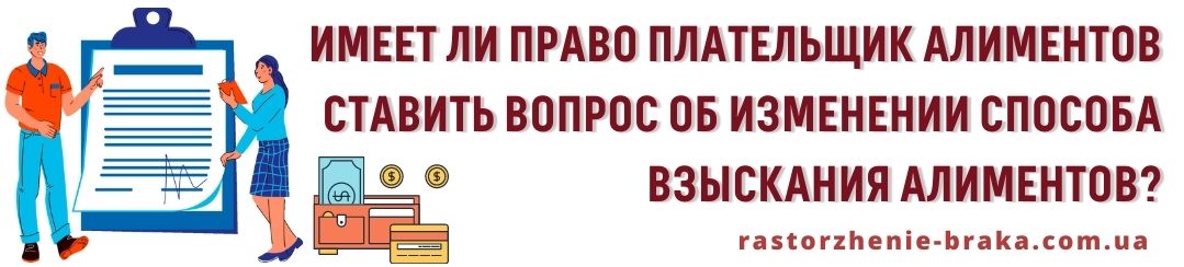 Имеет ли право плательщик алиментов ставить вопрос об изменении способа взыскания алиментов?