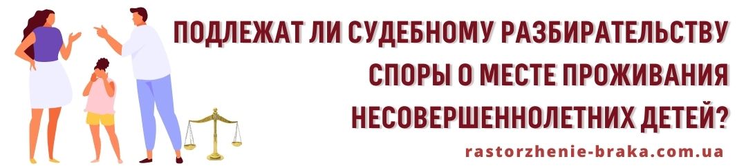 Подлежат ли судебному разбирательству споры о месте проживания несовершеннолетних детей? Подлежат ли судебному разбирательству споры о месте проживания несовершеннолетних детей?