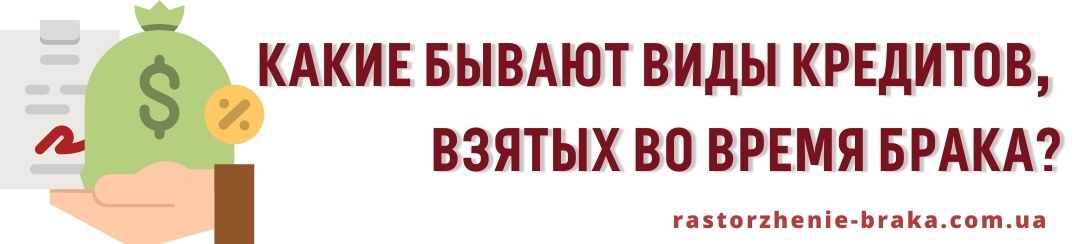 Какие бывают виды кредитов, взятых во время брака?