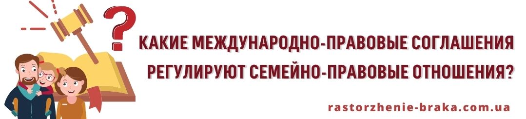 Какие международно-правовые соглашения регулируют семейно-правовые отношения?