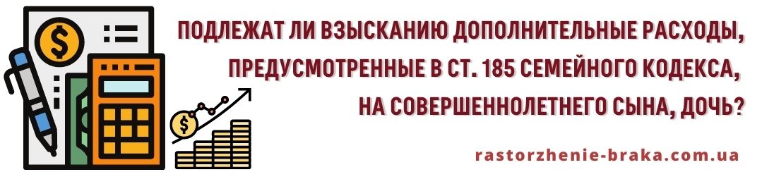Подлежат взысканию дополнительные расходы, предусмотренные ст. 185 СК, на совершеннолетнего сына, дочь? Подлежат взысканию дополнительные расходы, предусмотренные ст. 185 СК, на совершеннолетнего сына, дочь?