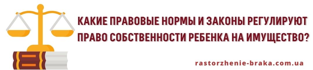 Какие правовые нормы и законы регулируют право собственности ребенка на имущество? Какие правовые нормы и законы регулируют право собственности ребенка на имущество?