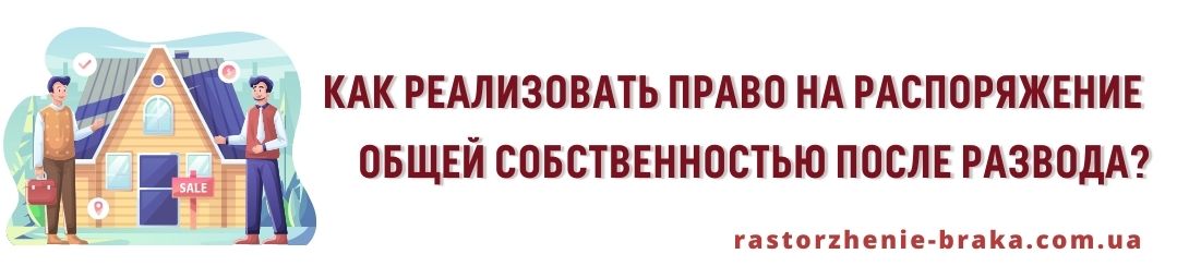 Как реализовать право распоряжаться общей собственностью после развода? Как реализовать право распоряжаться общей собственностью после развода?