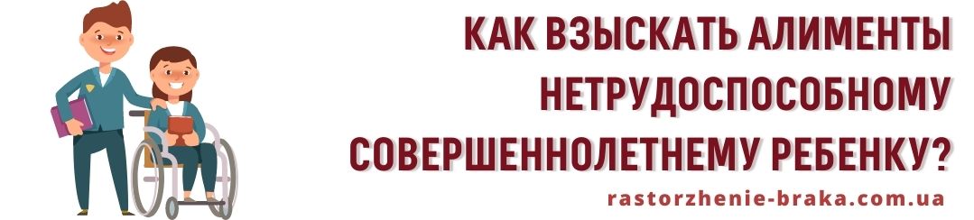 Как взыскать алименты нетрудоспособному совершеннолетнему ребенку?