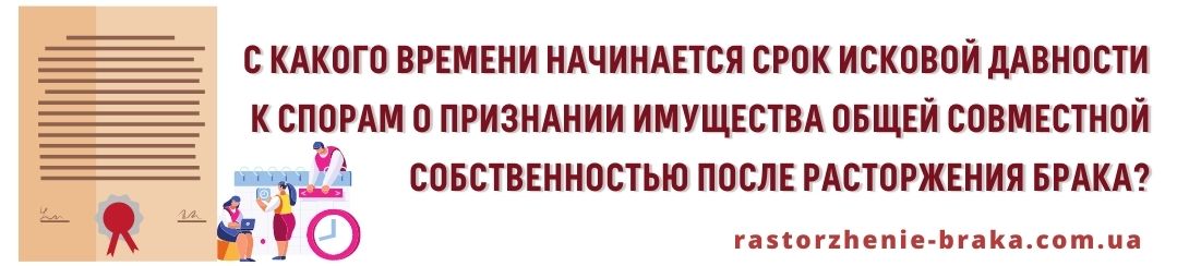 С какого времени начинается срок исковой давности к спорам о признании имущества общей совместной собственностью после расторжения брака? С какого времени начинается срок исковой давности к спорам о признании имущества общей совместной собственностью после расторжения брака?