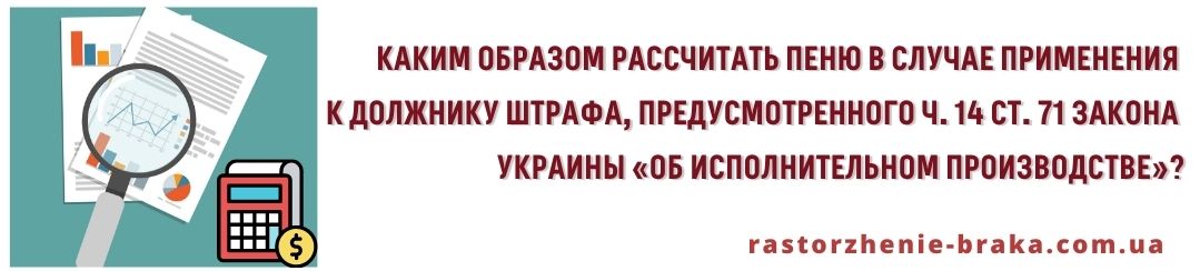 Каким образом рассчитать пеню в случае применения к должнику штрафа, предусмотренного ч. 14 ст. 71 Закона Украины «Об исполнительном производстве»?