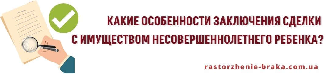Какие особенности заключения сделок с имуществом несовершеннолетнего ребенка? Какие особенности заключения сделок с имуществом несовершеннолетнего ребенка?