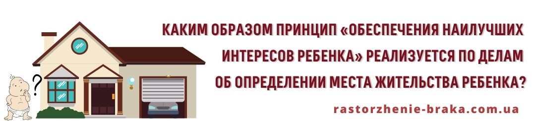 Каким образом принцип «обеспечения наилучших интересов ребенка» реализуется по делам об определении места жительства ребенка? Каким образом принцип «обеспечения наилучших интересов ребенка» реализуется по делам об определении места жительства ребенка?