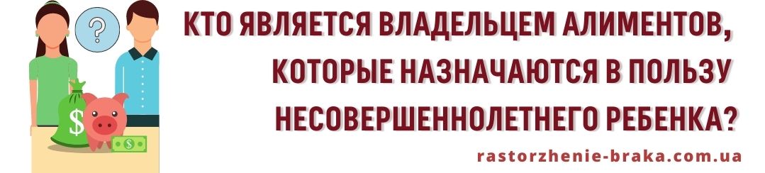 Кто является владельцем алиментов, которые назначаются в пользу несовершеннолетнего ребенка? Кто является владельцем алиментов, которые назначаются в пользу несовершеннолетнего ребенка?