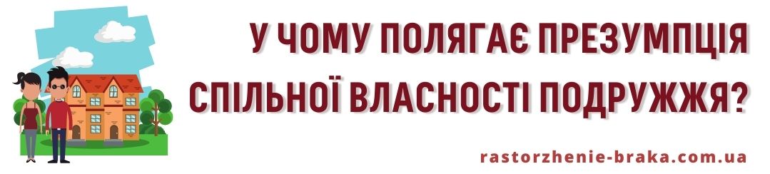 У чому полягає презумпція спільної власності подружжя?