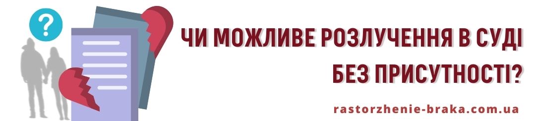 Як же правильно вирішити це питання? Чи можливе розлучення в суді без присутності? Як же правильно вирішити це питання? Чи можливе розлучення в суді без присутності?
