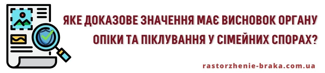 Яке доказове значення має висновок органу опіки та піклування у сімейних спорах?