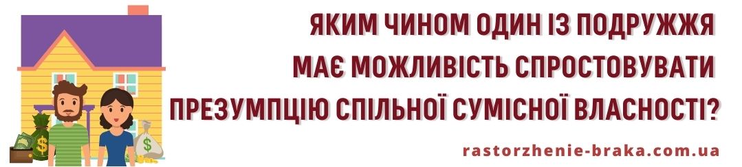 Яким чином один із подружжя має можливість спростовувати презумпцію спільної сумісної власності?