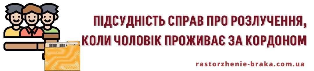 Підсудність справ про розлучення, коли чоловік проживає за кордоном