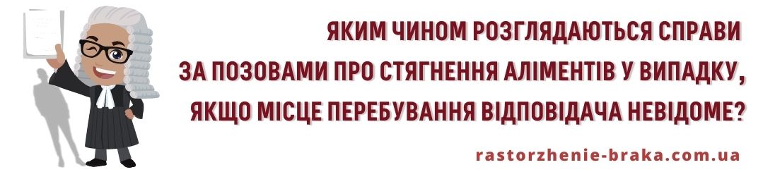 Яким чином розглядаються справи у справах за позовами про стягнення аліментів у випадку, якщо місце перебування відповідача невідоме? Яким чином розглядаються справи у справах за позовами про стягнення аліментів у випадку, якщо місце перебування відповідача невідоме?