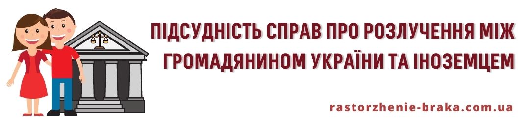 Підсудність справ про розлучення між громадянином України та іноземцем Підсудність справ про розлучення між громадянином України та іноземцем