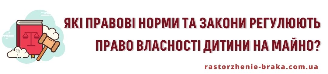 Які правові норми і закони регулюють право власності дитини на майно? Які правові норми і закони регулюють право власності дитини на майно?