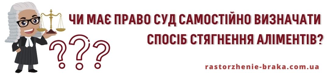Чи має право суд самостійно визначати спосіб стягнення аліментів? Чи має право суд самостійно визначати спосіб стягнення аліментів?