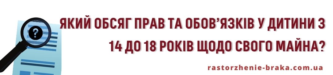 Який обсяг прав і обов’язків у дитини з 14 до 18 років щодо свого майна? Який обсяг прав і обов’язків у дитини з 14 до 18 років щодо свого майна?