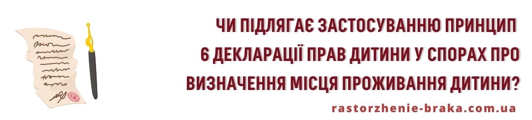 Чи підлягає застосуванню принцип 6 Декларації прав дитини (малолітня дитина не повинна, крім тих випадків, коли є виняткові обставини, бути розлучена зі своєю матір’ю) у спорах про визначення місця проживання дитини?