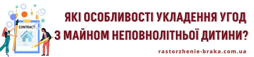 Які особливості укладення угод з майном неповнолітньої дитини? Які особливості укладення угод з майном неповнолітньої дитини?