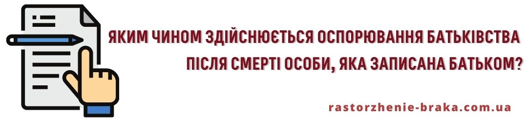 Яким чином здійснюється оспорювання батьківства після смерті особи, яка записана батьком?