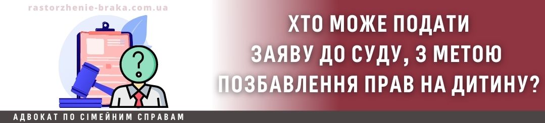Хто може подати заяву до суду, з метою позбавлення прав на дитину? Хто може подати заяву до суду, з метою позбавлення прав на дитину?