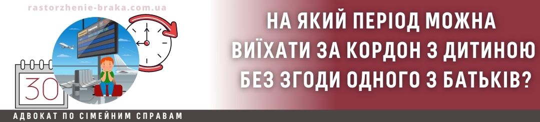 На який період можна виїхати за кордон з дитиною без згоди одного з батьків?