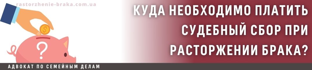 Куда необходимо оплатить судебный сбор при расторжении брака? Куда необходимо оплатить судебный сбор при расторжении брака?