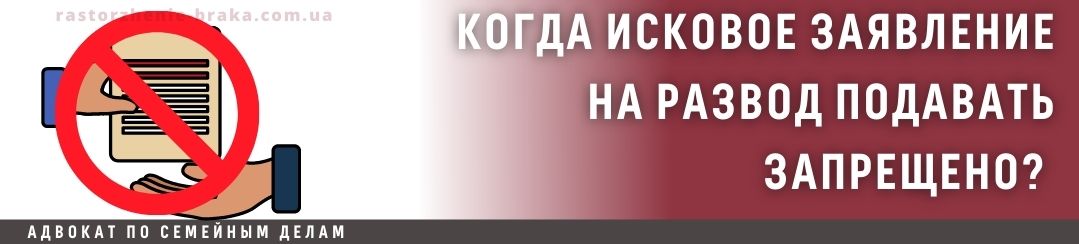 Когда исковое заявление на развод подавать запрещено? Когда исковое заявление на развод подавать запрещено?