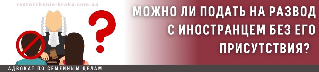 Можно ли подать на развод с иностранцем без его присутствия? Можно ли подать на развод с иностранцем без его присутствия?