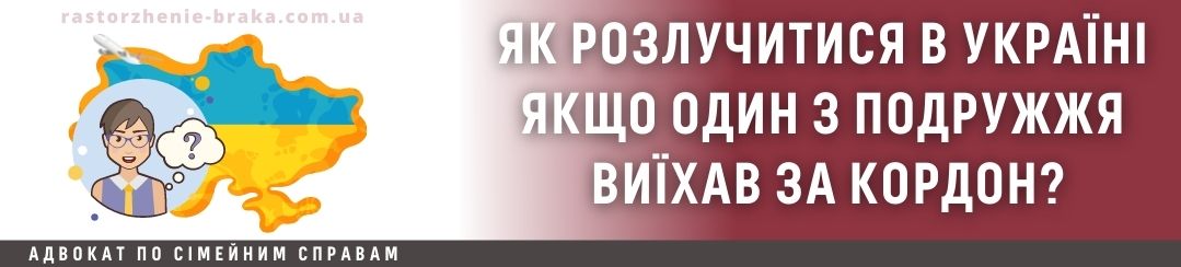 Як розлучитися в Україні якщо один з подружжя виїхав за кордон?