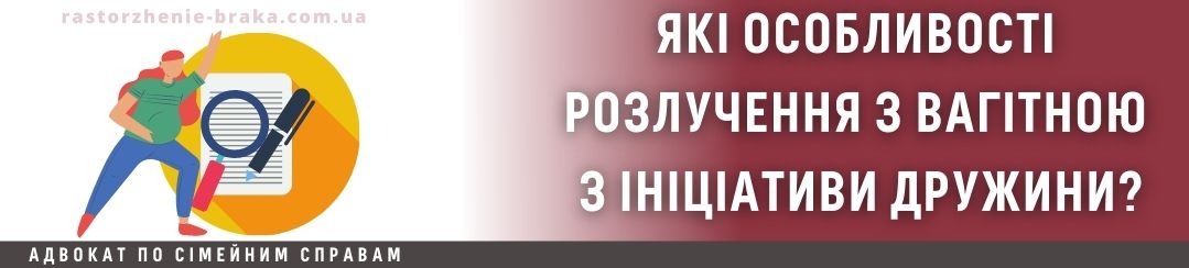 Які особливості розлучення з вагітною з ініціативи дружини?