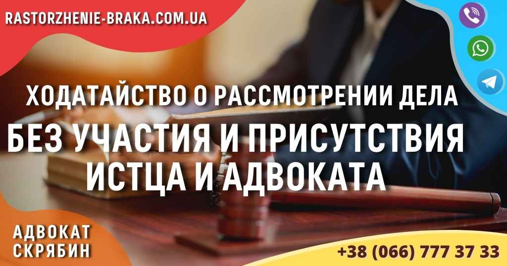 Ходатайство о рассмотрении дела без участия и присутствия истца и адвоката Ходатайство о рассмотрении дела без участия и присутствия истца и адвоката
